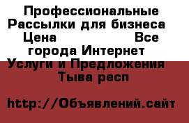 Профессиональные Рассылки для бизнеса › Цена ­ 5000-10000 - Все города Интернет » Услуги и Предложения   . Тыва респ.